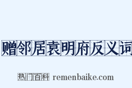 赠邻居袁明府反义词是什么意思的图片